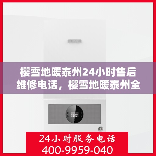 樱雪地暖泰州24小时售后维修电话，樱雪地暖泰州全天候售后维修服务热线