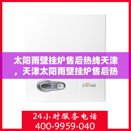 太阳雨壁挂炉售后热线天津，天津太阳雨壁挂炉售后热线专业服务，解决您的壁挂炉问题