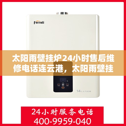 太阳雨壁挂炉24小时售后维修电话连云港，太阳雨壁挂炉连云港专业售后维修服务，全天候电话支持