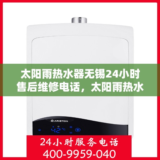 太阳雨热水器无锡24小时售后维修电话，太阳雨热水器无锡全天候售后维修服务热线