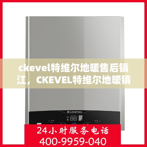 ckevel特维尔地暖售后镇江，CKEVEL特维尔地暖镇江售后服务中心，专业维修，贴心服务