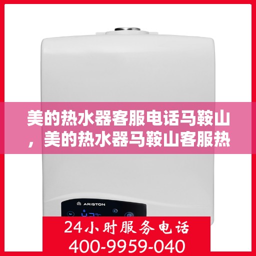 美的热水器客服电话马鞍山，美的热水器马鞍山客服热线