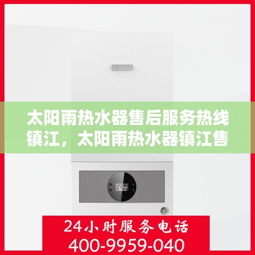 太阳雨热水器售后服务热线镇江，太阳雨热水器镇江售后服务热线全攻略