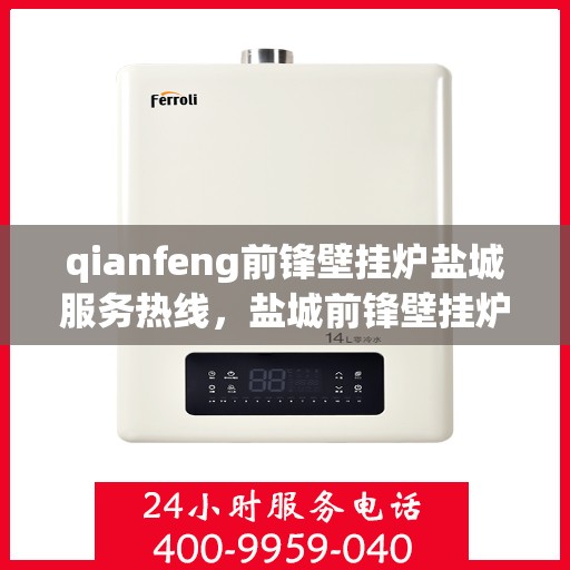 qianfeng前锋壁挂炉盐城服务热线，盐城前锋壁挂炉服务热线，专业售后，温暖您的生活