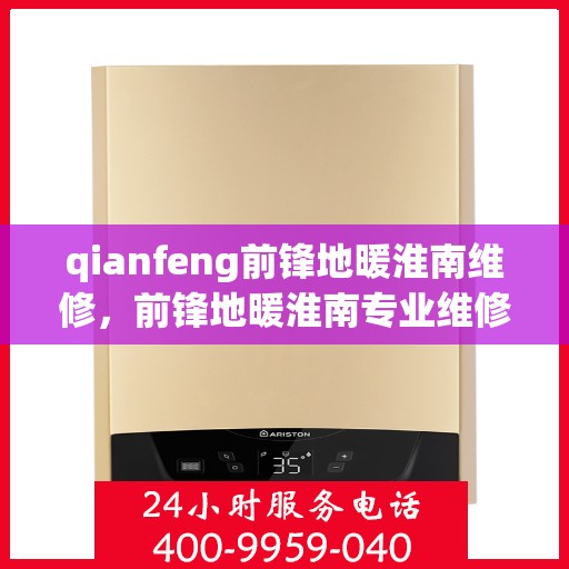 qianfeng前锋地暖淮南维修，前锋地暖淮南专业维修服务