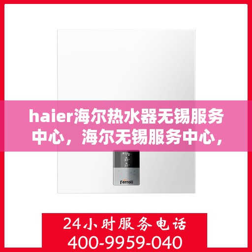 haier海尔热水器无锡服务中心，海尔无锡服务中心，专业维修海尔热水器