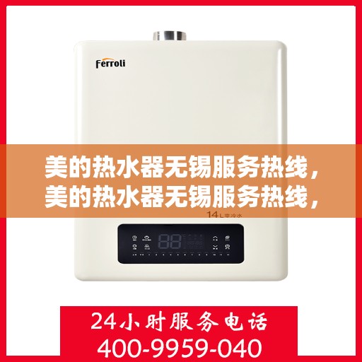 美的热水器无锡服务热线，美的热水器无锡服务热线，专业维修与售后支持一站式解决您的热水需求！