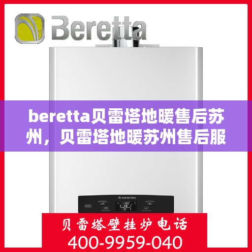 beretta贝雷塔地暖售后苏州，贝雷塔地暖苏州售后服务中心，专业维修，温暖您的生活