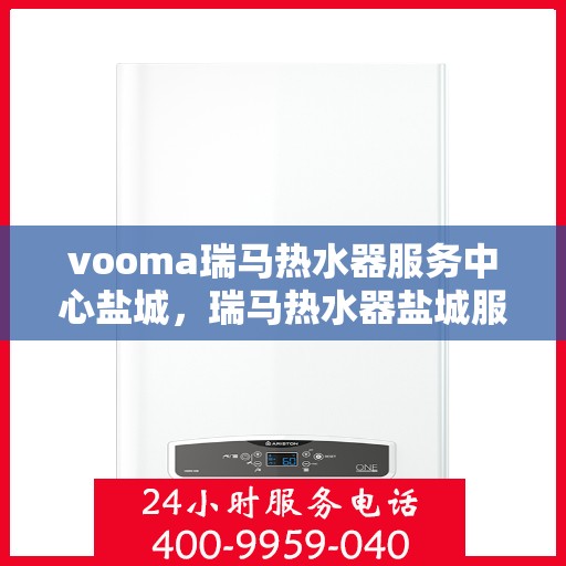 vooma瑞马热水器服务中心盐城，瑞马热水器盐城服务中心，专业维修与贴心服务