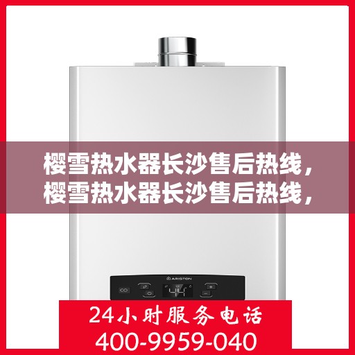 樱雪热水器长沙售后热线，樱雪热水器长沙售后热线，专业维修，温暖您家的每一刻