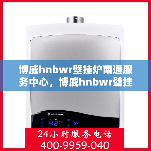 博威hnbwr壁挂炉南通服务中心，博威hnbwr壁挂炉南通专业服务中心