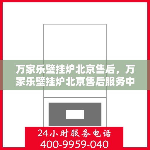 万家乐壁挂炉北京售后，万家乐壁挂炉北京售后服务中心，专业维修与贴心服务