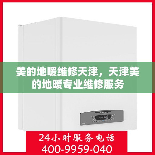 美的地暖维修天津，天津美的地暖专业维修服务