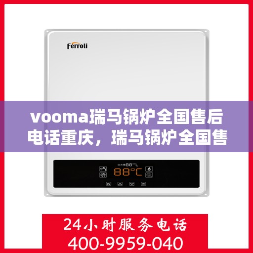 vooma瑞马锅炉全国售后电话重庆，瑞马锅炉全国售后电话在重庆，专业维修与咨询热线