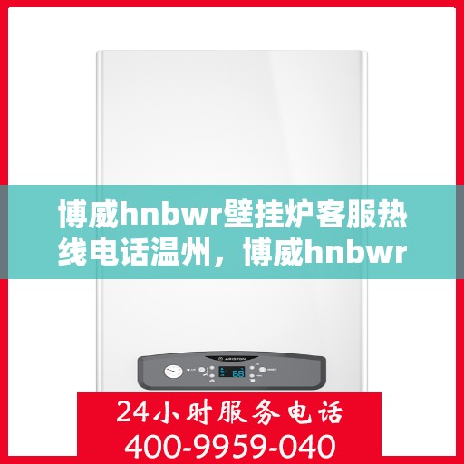 博威hnbwr壁挂炉客服热线电话温州，博威hnbwr壁挂炉温州客服热线电话