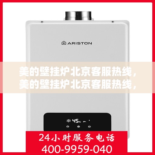 美的壁挂炉北京客服热线，美的壁挂炉北京客服热线，专业支持与解决方案一站式服务