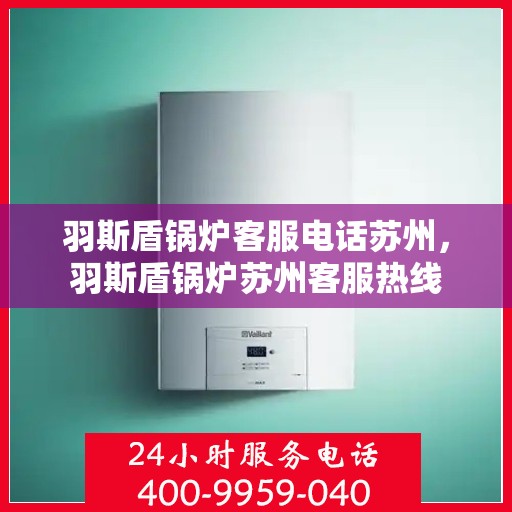 羽斯盾锅炉客服电话苏州，羽斯盾锅炉苏州客服热线