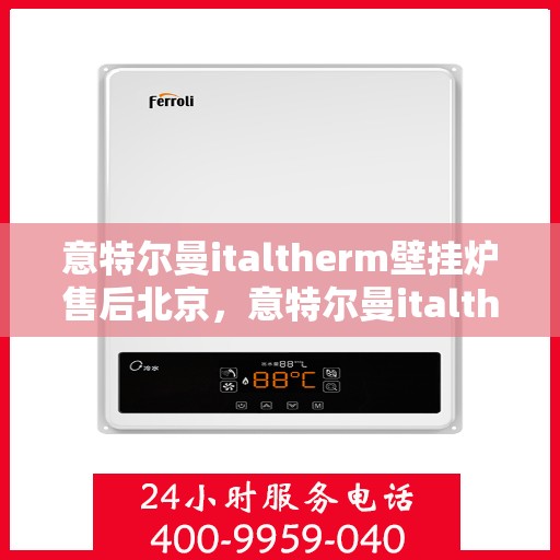 意特尔曼italtherm壁挂炉售后北京，意特尔曼italtherm壁挂炉北京售后服务中心专业服务介绍
