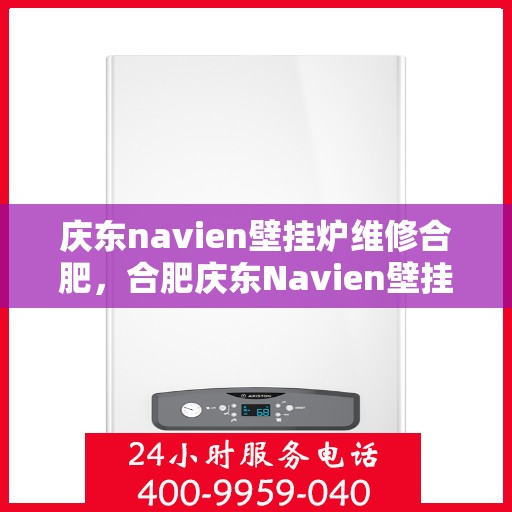 庆东navien壁挂炉维修合肥，合肥庆东Navien壁挂炉专业维修服务