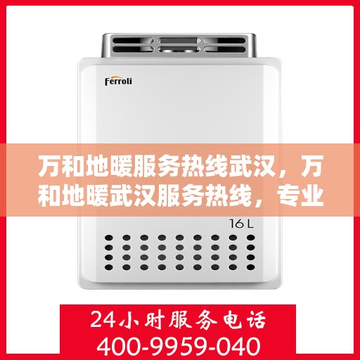 万和地暖服务热线武汉，万和地暖武汉服务热线，专业解决您的地暖问题