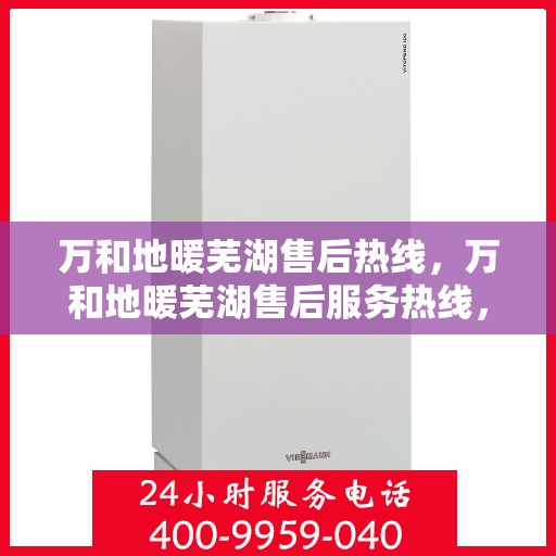 万和地暖芜湖售后热线，万和地暖芜湖售后服务热线，专业解决您的地暖问题