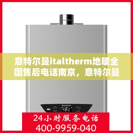意特尔曼italtherm地暖全国售后电话南京，意特尔曼italtherm地暖全国售后电话南京——专业维修服务热线揭秘