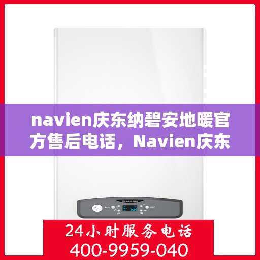 navien庆东纳碧安地暖官方售后电话，Navien庆东纳碧安地暖官方售后热线电话公布