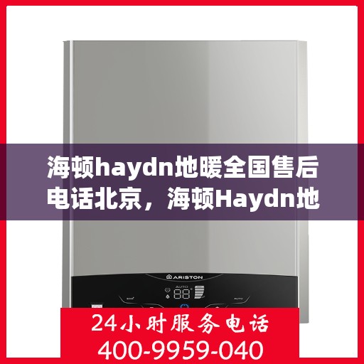 海顿haydn地暖全国售后电话北京，海顿Haydn地暖全国售后北京服务热线