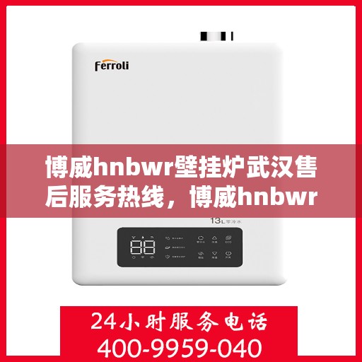 博威hnbwr壁挂炉武汉售后服务热线，博威hnbwr壁挂炉武汉售后热线，专业服务，温暖您的冬季生活