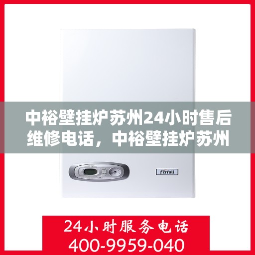 中裕壁挂炉苏州24小时售后维修电话，中裕壁挂炉苏州全天候售后维修服务热线