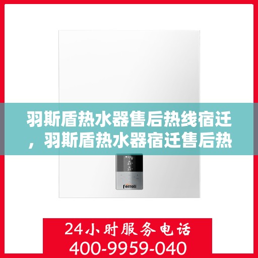 羽斯盾热水器售后热线宿迁，羽斯盾热水器宿迁售后热线专业服务