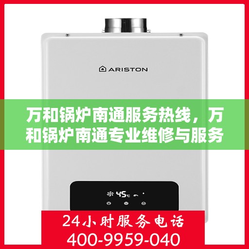 万和锅炉南通服务热线，万和锅炉南通专业维修与服务热线