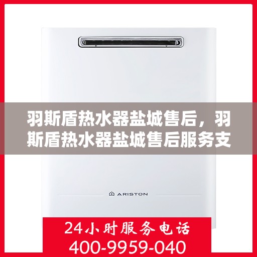 羽斯盾热水器盐城售后，羽斯盾热水器盐城售后服务支持中心