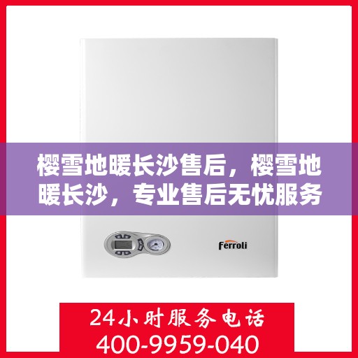 樱雪地暖长沙售后，樱雪地暖长沙，专业售后无忧服务