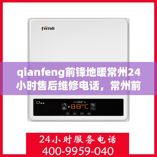 qianfeng前锋地暖常州24小时售后维修电话，常州前锋地暖全天候售后维修热线，专业解决您的地暖问题
