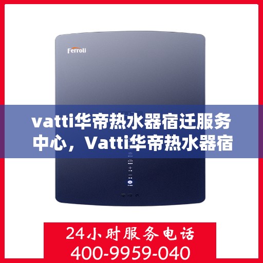 vatti华帝热水器宿迁服务中心，Vatti华帝热水器宿迁服务中心，专业维修与优质服务并行