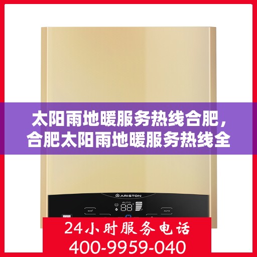 太阳雨地暖服务热线合肥，合肥太阳雨地暖服务热线全面解析，让您温暖无忧