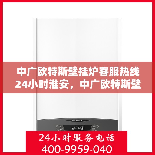 中广欧特斯壁挂炉客服热线24小时淮安，中广欧特斯壁挂炉淮安客服热线全天候服务，温暖您的生活