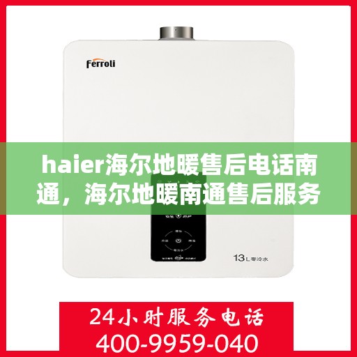 haier海尔地暖售后电话南通，海尔地暖南通售后服务中心联系方式
