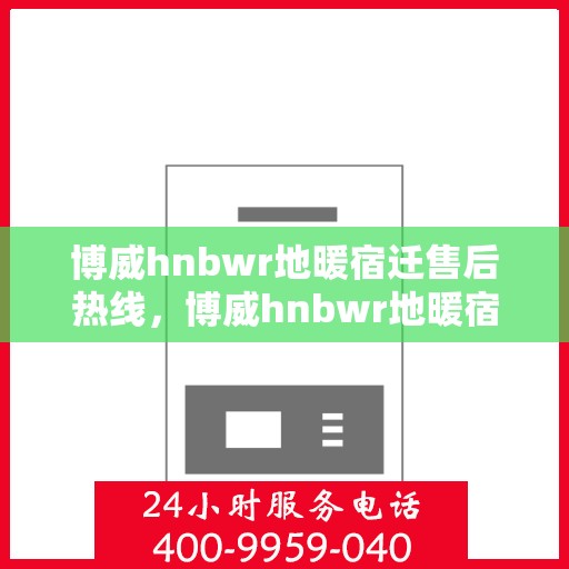 博威hnbwr地暖宿迁售后热线，博威hnbwr地暖宿迁售后服务热线，专业解决您的地暖问题