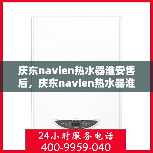 庆东navien热水器淮安售后，庆东navien热水器淮安售后服务中心，专业团队，贴心服务