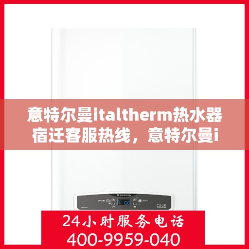 意特尔曼italtherm热水器宿迁客服热线，意特尔曼italtherm热水器宿迁客服热线，专业支持与解决方案一站式服务