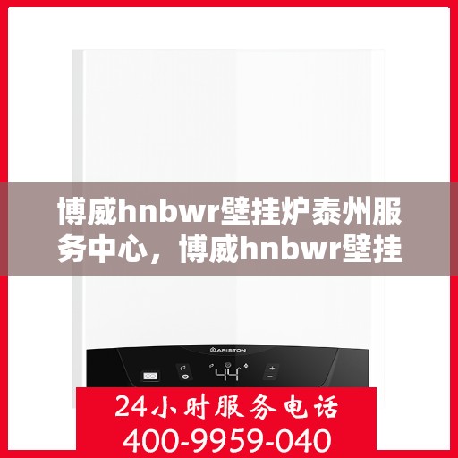 博威hnbwr壁挂炉泰州服务中心，博威hnbwr壁挂炉泰州专业服务中心