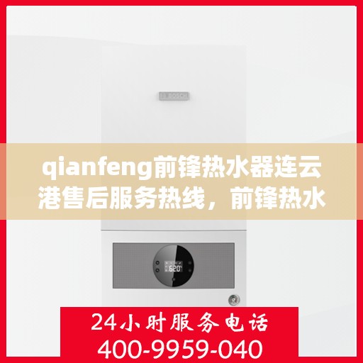 qianfeng前锋热水器连云港售后服务热线，前锋热水器连云港售后服务热线，专业解决您的热水器问题