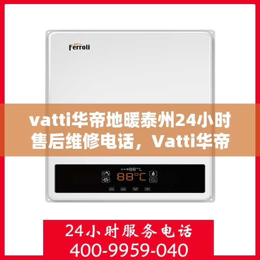vatti华帝地暖泰州24小时售后维修电话，Vatti华帝地暖泰州全天候售后维修服务热线