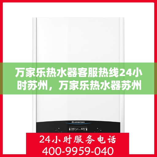 万家乐热水器客服热线24小时苏州，万家乐热水器苏州24小时客服热线全面服务