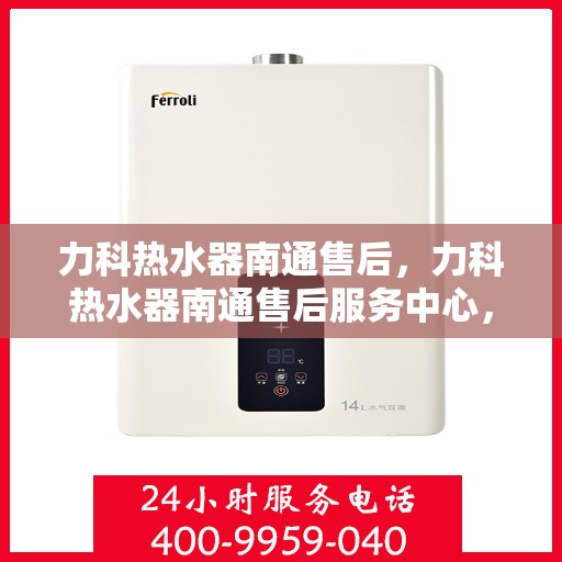 力科热水器南通售后，力科热水器南通售后服务中心，专业维修与贴心服务