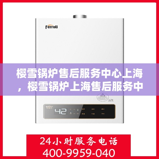 樱雪锅炉售后服务中心上海，樱雪锅炉上海售后服务中心，专业服务，贴心保障