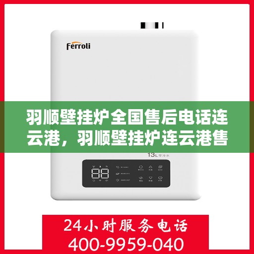 羽顺壁挂炉全国售后电话连云港，羽顺壁挂炉连云港售后热线，专业维修服务及电话一键解决