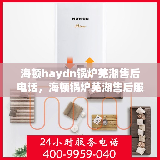 海顿haydn锅炉芜湖售后电话，海顿锅炉芜湖售后服务中心联系电话